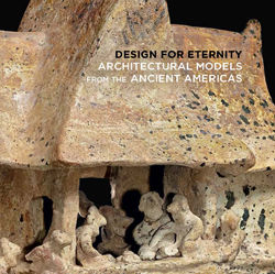 Design for Eternity: Architectural Models from the Ancient Americas
