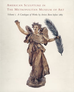 American Sculpture in The Metropolitan Museum of Art. Vol. 1, A Catalogue of Works by Artists Born before 1865
