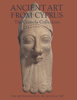 Ancient Art from Cyprus: The Cesnola Collection in The Metropolitan Museum of Art