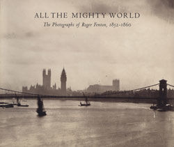 All the Mighty World: The Photographs of Roger Fenton, 1852&ndash;1860